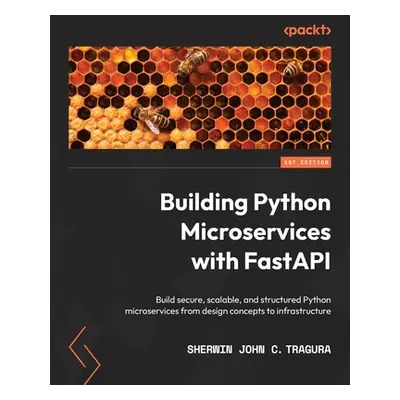 "Building Python Microservices with FastAPI: Build secure, scalable, and structured Python micro