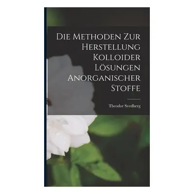 "Die Methoden Zur Herstellung Kolloider Lsungen Anorganischer Stoffe" - "" ("Svedberg Theodor")