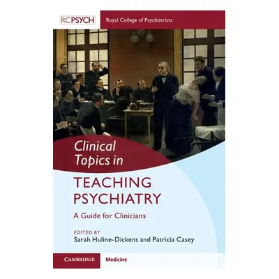 "Clinical Topics in Teaching Psychiatry: A Guide for Clinicians" - "" ("Huline-Dickens Sarah")