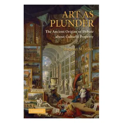 "Art as Plunder: The Ancient Origins of Debate about Cultural Property" - "" ("Miles Margaret M.