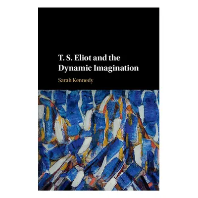 "T. S. Eliot and the Dynamic Imagination" - "" ("Kennedy Sarah")