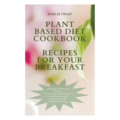 "Plant Based Diet Cookbook - Recipes for Your Breakfast: 60 delicious, healthy and easy recipes 