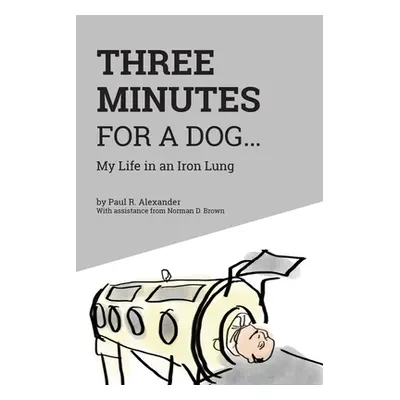 "Three Minutes for a Dog: My Life in an Iron Lung" - "" ("Alexander Paul R.")