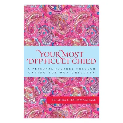 "Your Most Difficult Child: A Personal Journey Through Caring for our Children" - "" ("Ghaemmagh