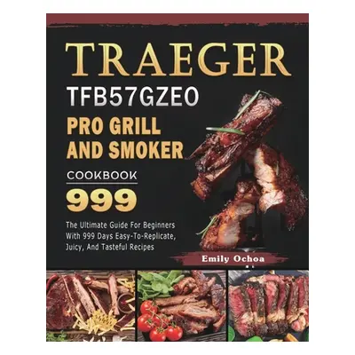 "Traeger TFB57GZEO Pro Grill and Smoker Cookbook 999: The Ultimate Guide For Beginners With 999 