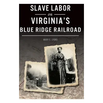 "Slave Labor on Virginia's Blue Ridge Railroad" - "" ("Lyons Mary E.")