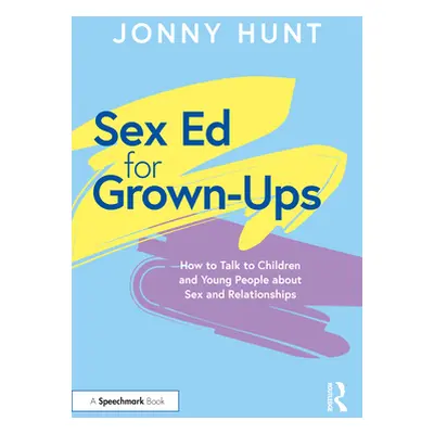 "Sex Ed for Grown-Ups: How to Talk to Children and Young People about Sex and Relationships" - "