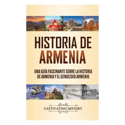 "Historia de Armenia: Una Gua Fascinante sobre la Historia de Armenia y el Genocidio Armenio" - 