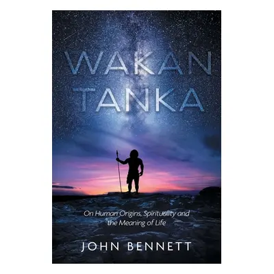 "Wakan Tanka: On Human Origins, Spirituality and the Meaning of Life" - "" ("Bennett John")