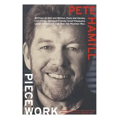 "Piecework: Writings on Men & Women, Fools and Heroes, Lost Cities, Vanished Calamities and How 