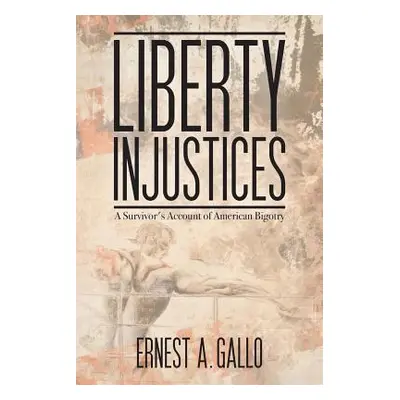 "Liberty Injustices: A Survivor's Account of American Bigotry" - "" ("Gallo Ernest a.")