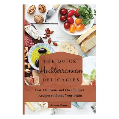 "The Quick Mediterranean Delicacies: Fast, Delicious and On a Budget Recipes to Boost Your Brain