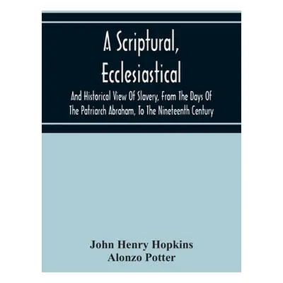 "A Scriptural, Ecclesiastical, And Historical View Of Slavery, From The Days Of The Patriarch Ab