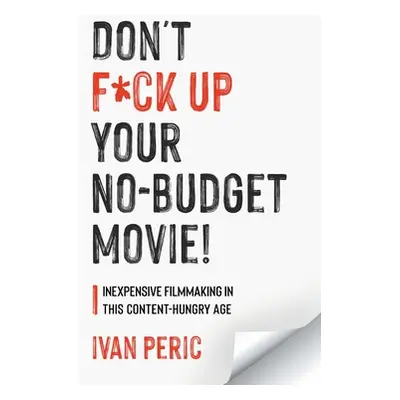 "Don't F*ck Up Your No Budget Movie!: Inexpensive Filmmaking In This Content-Hungry Age" - "" ("