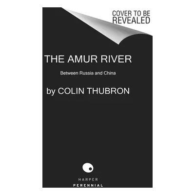 "The Amur River: Between Russia and China" - "" ("Thubron Colin")