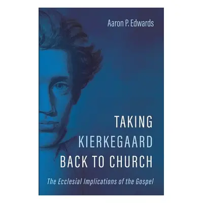 "Taking Kierkegaard Back to Church: The Ecclesial Implications of the Gospel" - "" ("Edwards Aar