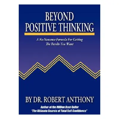 "Beyond Positive Thinking: A No-Nonsense Formula for Getting the Results You Want" - "" ("Anthon