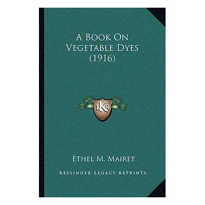 "A Book on Vegetable Dyes (1916)" - "" ("Mairet Ethel M.")