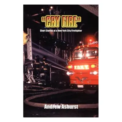 "Cry Fire: Short Stories of a New York City Firefighter" - "" ("Ashurst Andrew")