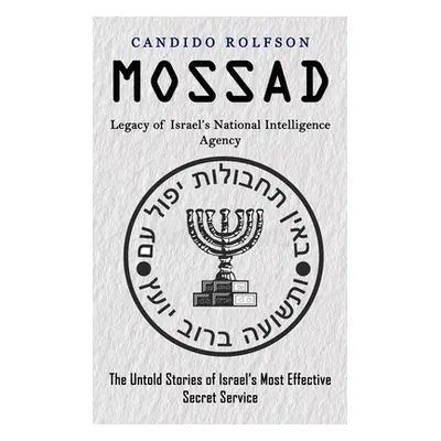 "Mossad: Legacy of Israel's National Intelligence Agency (The Untold Stories of Israel's Most Ef