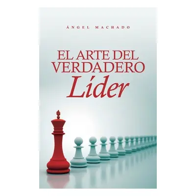 "El arte del verdadero lder" - "" ("Machado ngel")