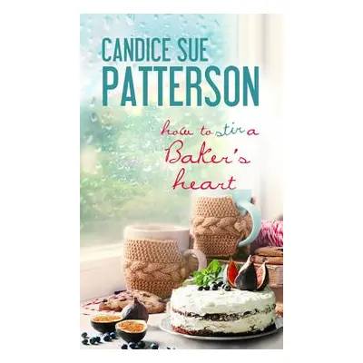 "How to Stir a Baker's Heart" - "" ("Patterson Candice Sue")