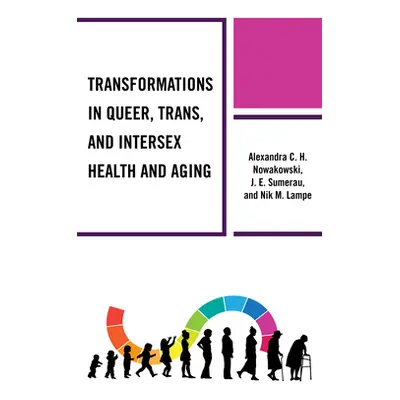 "Transformations in Queer, Trans, and Intersex Health and Aging" - "" ("Nowakowski Alexandra C. 