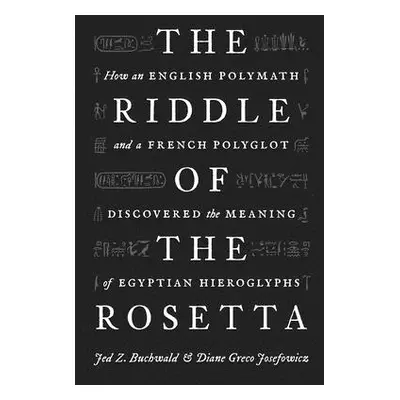 "The Riddle of the Rosetta: How an English Polymath and a French Polyglot Discovered the Meaning