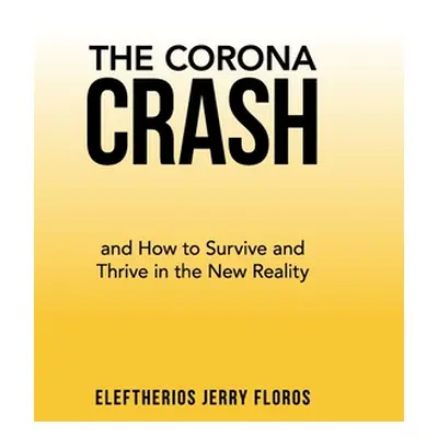 "The Corona Crash: and How to Survive and Thrive in the New Reality" - "" ("Floros Eleftherios J