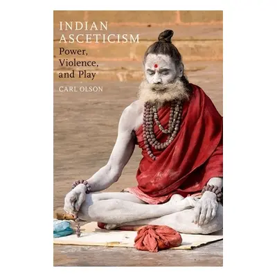 "Indian Asceticism: Power, Violence, and Play" - "" ("Olson Carl")