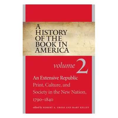 "A History of the Book in America: Volume 2: An Extensive Republic: Print, Culture, and Society 