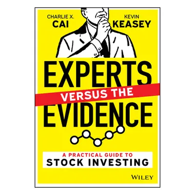 Experts Versus the Evidence - A Practical Guide to Stock Investing (Cai Charlie X.)