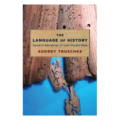 "The Language of History: Sanskrit Narratives of Indo-Muslim Rule" - "" ("Truschke Audrey")