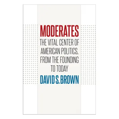 "Moderates: The Vital Center of American Politics, from the Founding to Today" - "" ("Brown Davi