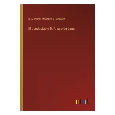 "El condestable D. Alvaro de Luna" - "" ("Fernandez Y. Gonzalez D. Manuel")