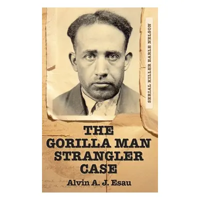 "The Gorilla Man Strangler Case: Serial Killer Earle Nelson" - "" ("Esau Alvin A. J.")