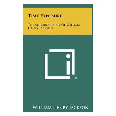 "Time Exposure: The Autobiography Of William Henry Jackson" - "" ("Jackson William Henry")