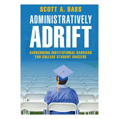 "Administratively Adrift: Overcoming Institutional Barriers for College Student Success" - "" ("