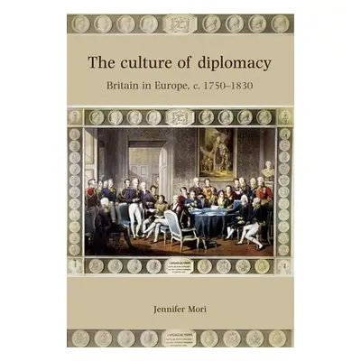 "The Culture of Diplomacy: Britain in Europe, C.1750-1830" - "" ("Mori Jennifer")