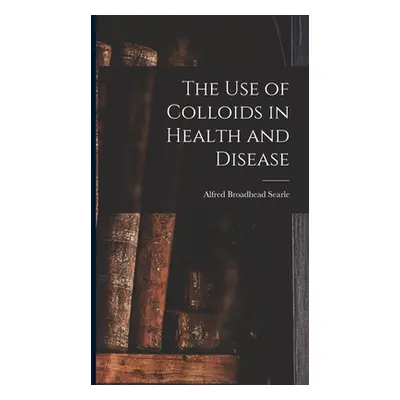 "The use of Colloids in Health and Disease" - "" ("Searle Alfred Broadhead")