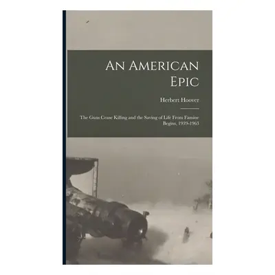 "An American Epic: The Guns Cease Killing and the Saving of Life From Famine Begins, 1939-1963" 