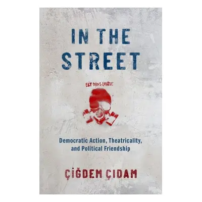 "In the Street: Democratic Action, Theatricality, and Political Friendship" - "" ("Cidam Cigdem"