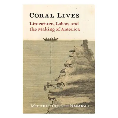 "Coral Lives: Literature, Labor, and the Making of America" - "" ("Navakas Michele Currie")