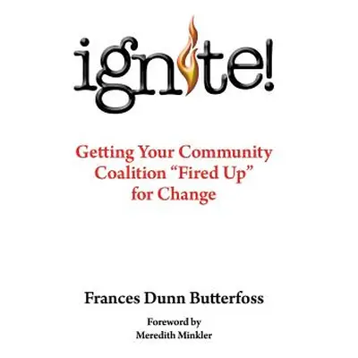 "Ignite!: Getting Your Community Coalition Fired Up for Change" - "" ("Butterfoss Ph. D. Frances