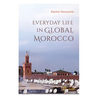 "Everyday Life in Global Morocco" - "" ("Newcomb Rachel")