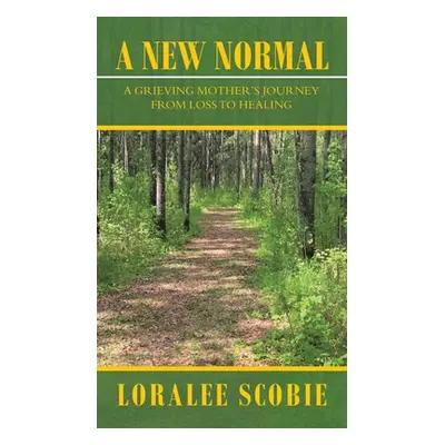 "A New Normal: A Grieving Mother's Journey from Loss to Healing" - "" ("Scobie Loralee")