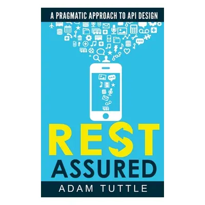 "REST Assured: A Pragmatic Approach to API Design" - "" ("Tuttle Adam")