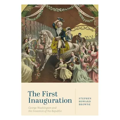 "The First Inauguration: George Washington and the Invention of the Republic" - "" ("Browne Step