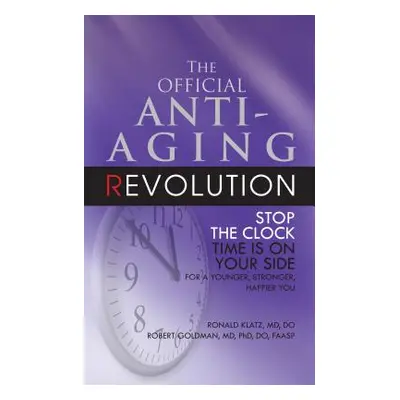 "The Official Anti-Aging Revolution, Fourth Ed.: Stop the Clock: Time Is on Your Side for a Youn