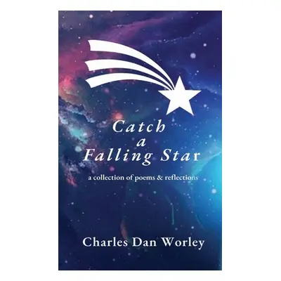 "Catch a Falling Star: A Collection of Poems and Reflections" - "" ("Worley Charles Dan")